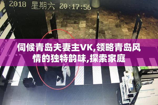 伺候青岛夫妻主VK,领略青岛风情的独特韵味,探索家庭
