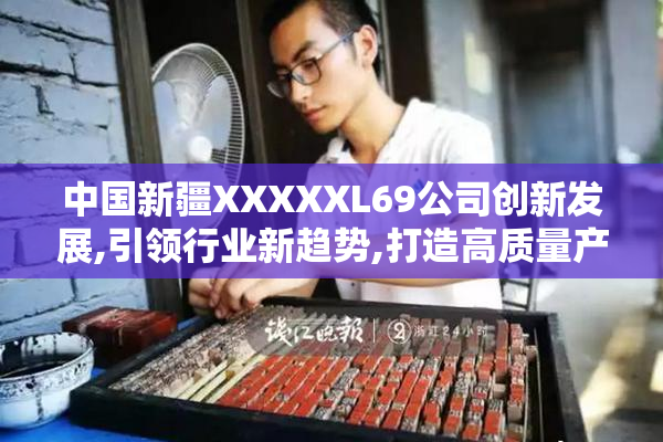 中国新疆XXXXXL69公司创新发展,引领行业新趋势,打造高质量产品与