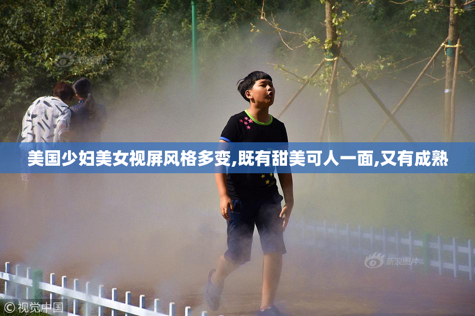 美国少妇美女视屏风格多变,既有甜美可人一面,又有成熟