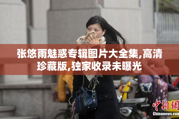 张悠雨魅惑专辑图片大全集,高清珍藏版,独家收录未曝光