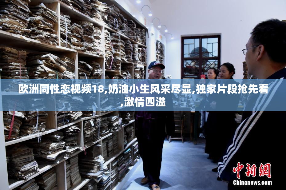 欧洲同性恋视频18,奶油小生风采尽显,独家片段抢先看,激情四溢