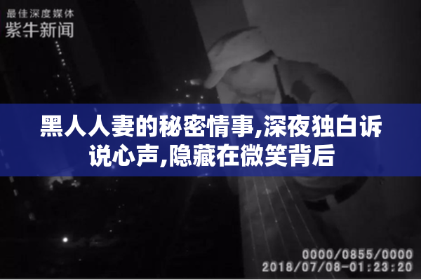 黑人人妻的秘密情事,深夜独白诉说心声,隐藏在微笑背后