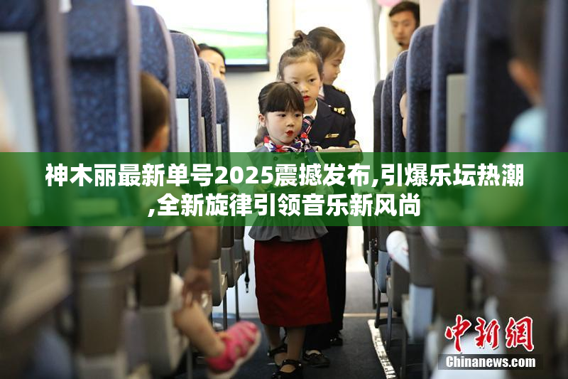 神木丽最新单号2025震撼发布,引爆乐坛热潮,全新旋律引领音乐新风尚