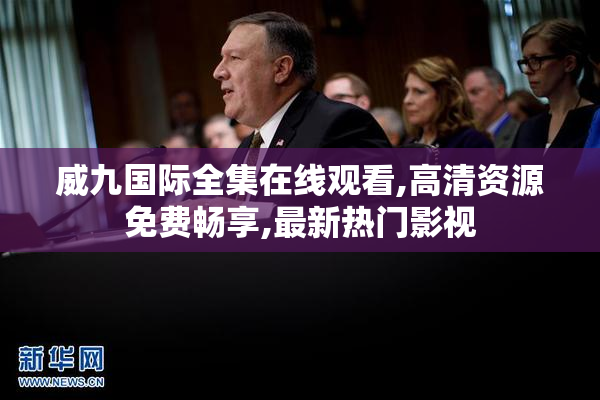 威九国际全集在线观看,高清资源免费畅享,最新热门影视