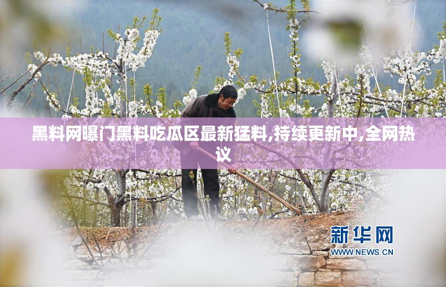 黑料网曝门黑料吃瓜区最新猛料,持续更新中,全网热议
