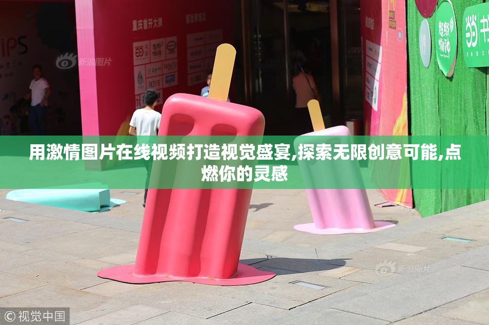 用激情图片在线视频打造视觉盛宴,探索无限创意可能,点燃你的灵感