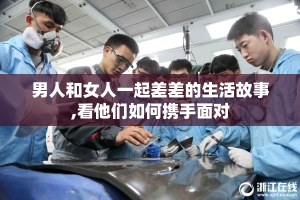 男人和女人一起差差的生活故事,看他们如何携手面对