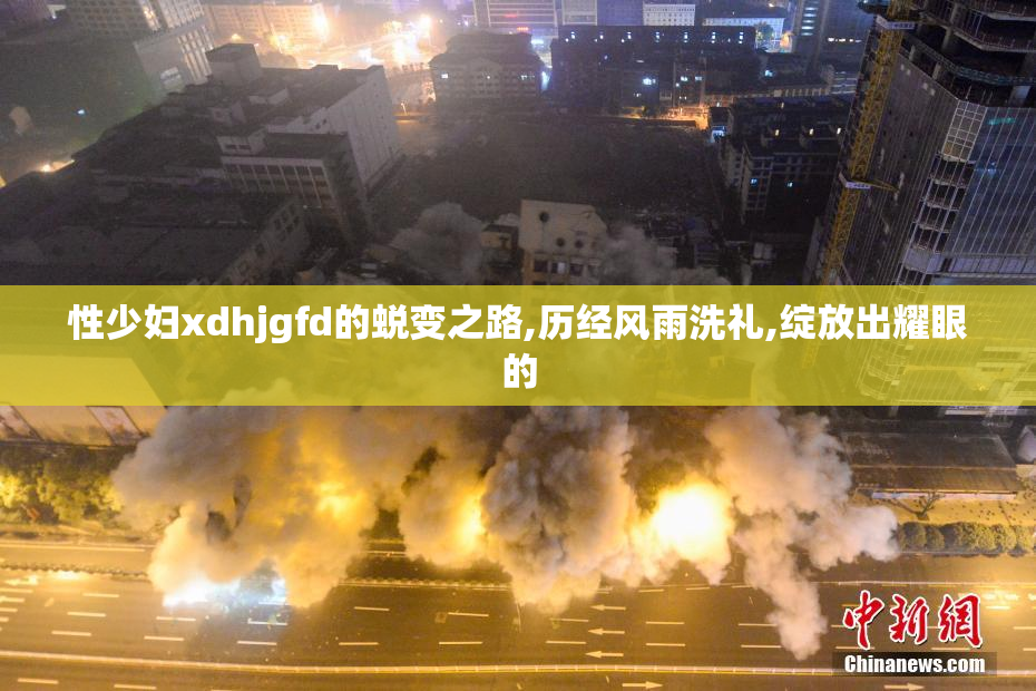 性少妇xdhjgfd的蜕变之路,历经风雨洗礼,绽放出耀眼的