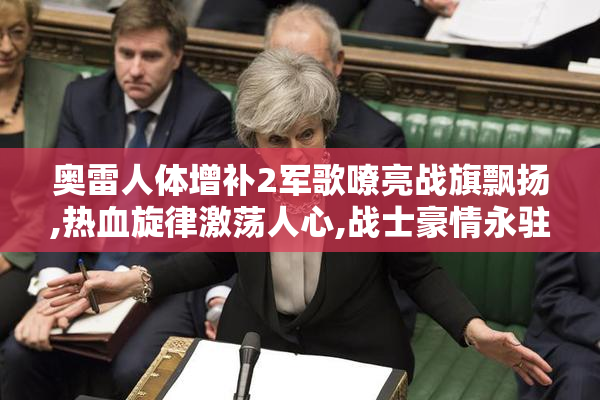 奥雷人体增补2军歌嘹亮战旗飘扬,热血旋律激荡人心,战士豪情永驻边疆