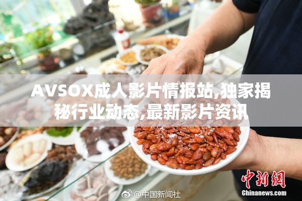 AVSOX成人影片情报站,独家揭秘行业动态,最新影片资讯