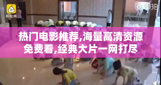 热门电影推荐,海量高清资源免费看,经典大片一网打尽