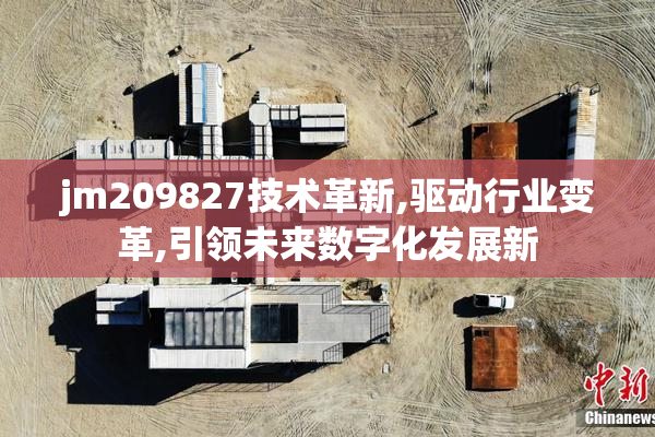 jm209827技术革新,驱动行业变革,引领未来数字化发展新