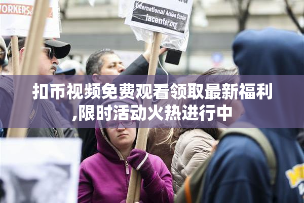 扣币视频免费观看领取最新福利,限时活动火热进行中