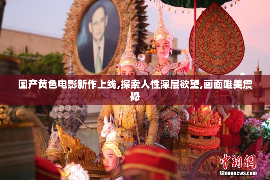 国产黄色电影新作上线,探索人性深层欲望,画面唯美震撼