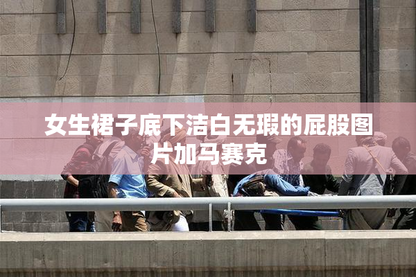 女生裙子底下洁白无瑕的屁股图片加马赛克