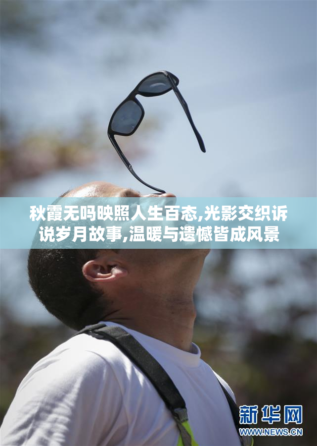 秋霞无吗映照人生百态,光影交织诉说岁月故事,温暖与遗憾皆成风景