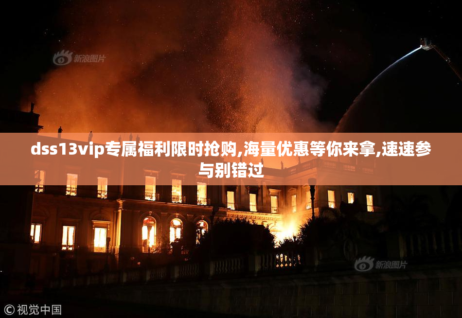 dss13vip专属福利限时抢购,海量优惠等你来拿,速速参与别错过
