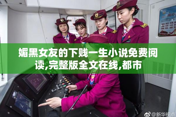 媚黑女友的下贱一生小说免费阅读,完整版全文在线,都市