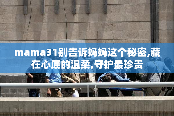 mama31别告诉妈妈这个秘密,藏在心底的温柔,守护最珍贵