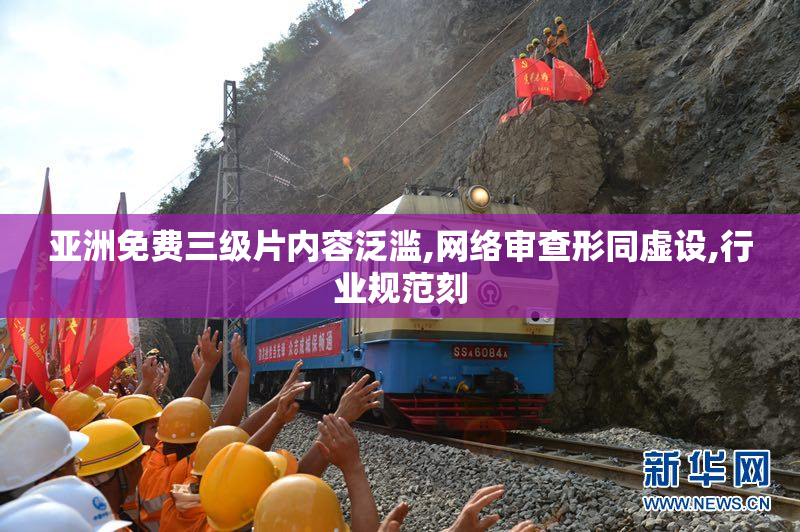 亚洲免费三级片内容泛滥,网络审查形同虚设,行业规范刻
