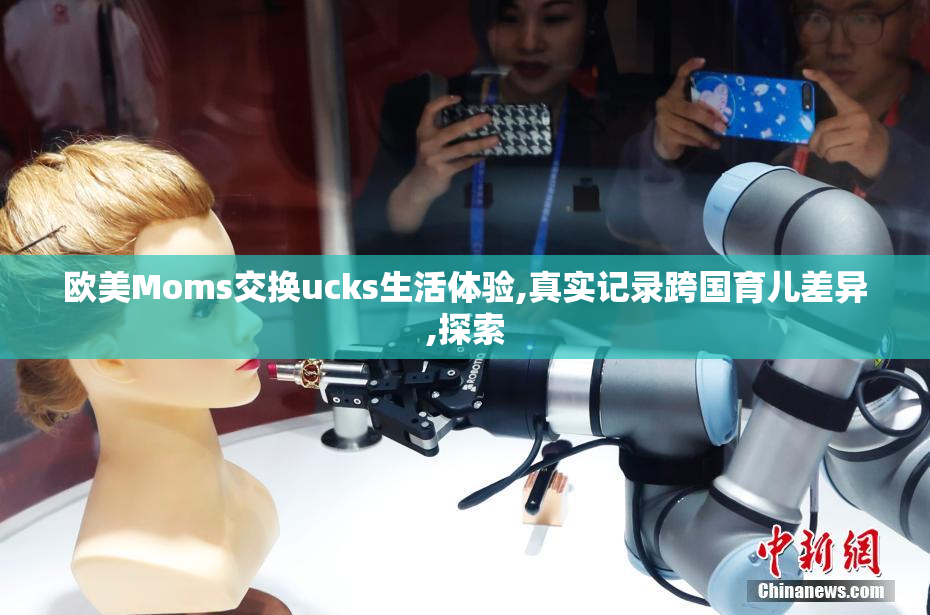 欧美Moms交换ucks生活体验,真实记录跨国育儿差异,探索