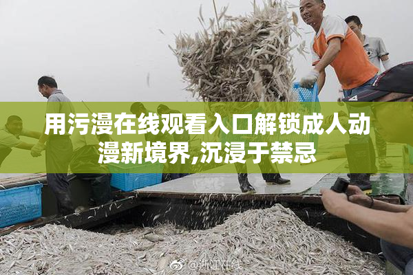 用污漫在线观看入口解锁成人动漫新境界,沉浸于禁忌
