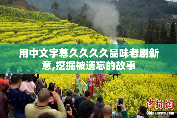 用中文字幕久久久久品味老剧新意,挖掘被遗忘的故事