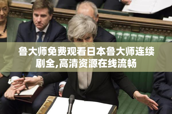 鲁大师免费观看日本鲁大师连续剧全,高清资源在线流畅