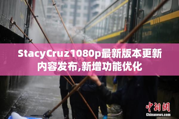 StacyCruz1080p最新版本更新内容发布,新增功能优化