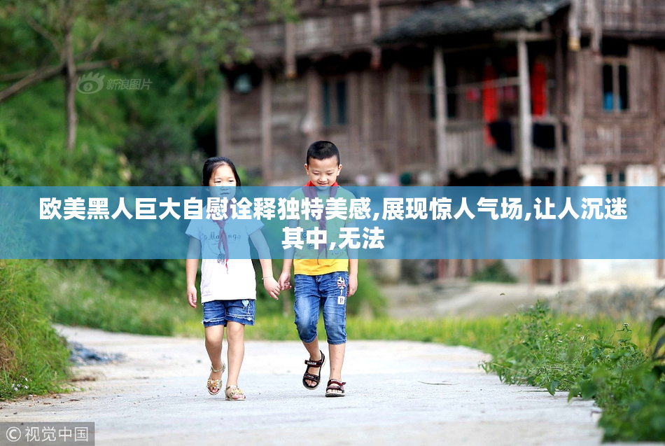 欧美黑人巨大自慰诠释独特美感,展现惊人气场,让人沉迷其中,无法