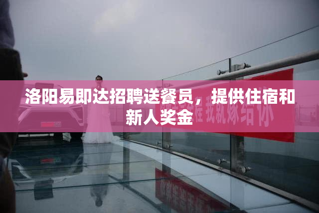 洛阳易即达招聘送餐员，提供住宿和新人奖金