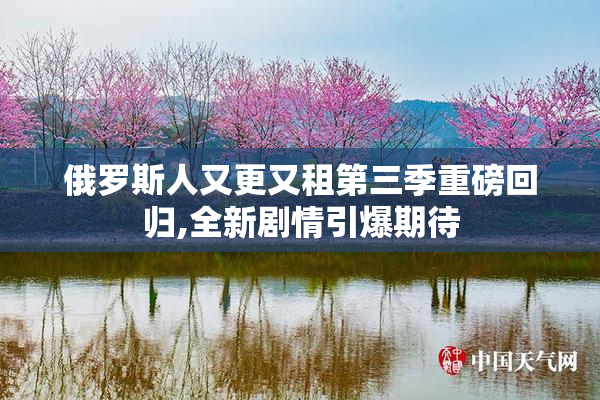 俄罗斯人又更又租第三季重磅回归,全新剧情引爆期待