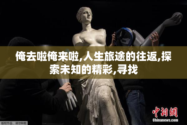 俺去啦俺来啦,人生旅途的往返,探索未知的精彩,寻找