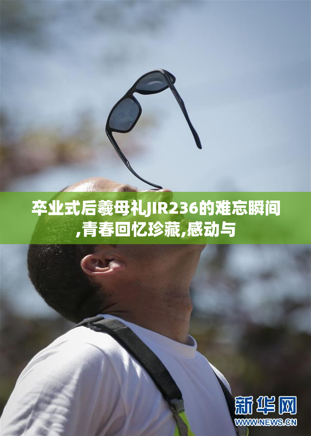 卒业式后羲母礼JIR236的难忘瞬间,青春回忆珍藏,感动与