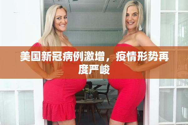 美国新冠病例激增，疫情形势再度严峻