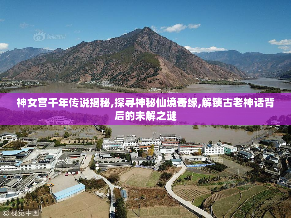 神女宫千年传说揭秘,探寻神秘仙境奇缘,解锁古老神话背后的未解之谜