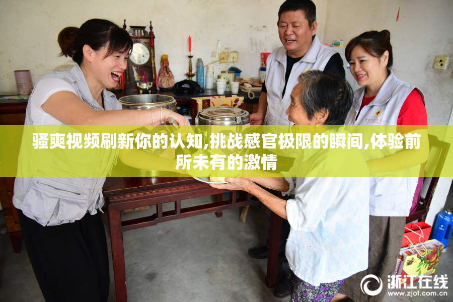 骚爽视频刷新你的认知,挑战感官极限的瞬间,体验前所未有的激情