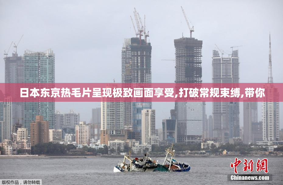 日本东京热毛片呈现极致画面享受,打破常规束缚,带你
