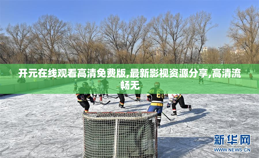 开元在线观看高清免费版,最新影视资源分享,高清流畅无