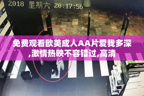免费观看欧美成人AA片爱我多深,激情热映不容错过,高清