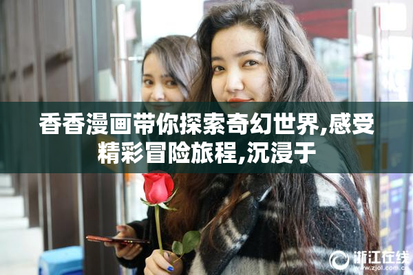 香香漫画带你探索奇幻世界,感受精彩冒险旅程,沉浸于