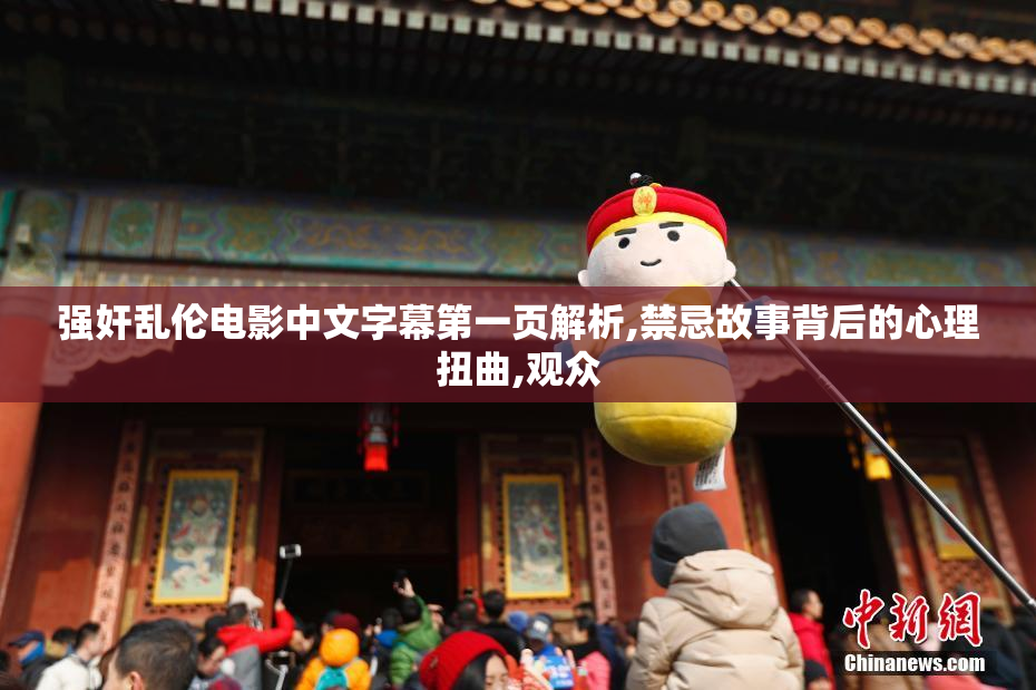 强奸乱伦电影中文字幕第一页解析,禁忌故事背后的心理扭曲,观众