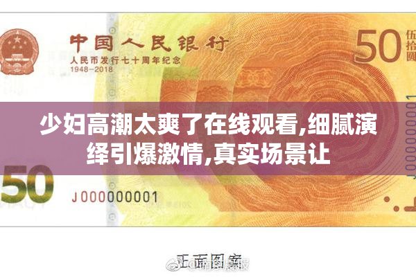 少妇高潮太爽了在线观看,细腻演绎引爆激情,真实场景让