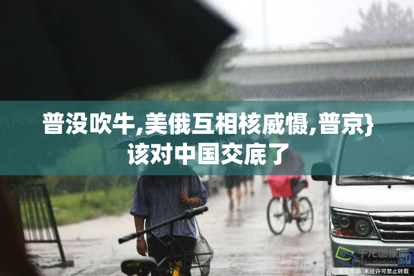 普没吹牛,美俄互相核威慑,普京}该对中国交底了