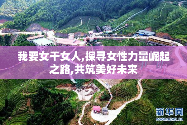 我要女干女人,探寻女性力量崛起之路,共筑美好未来