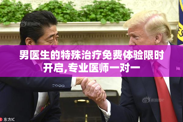 男医生的特殊治疗免费体验限时开启,专业医师一对一