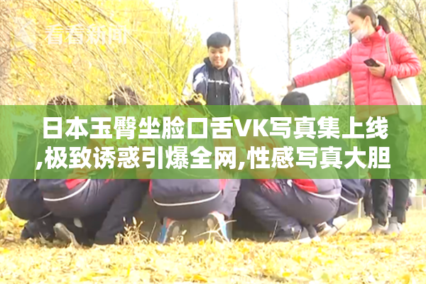 日本玉臀坐脸口舌VK写真集上线,极致诱惑引爆全网,性感写真大胆