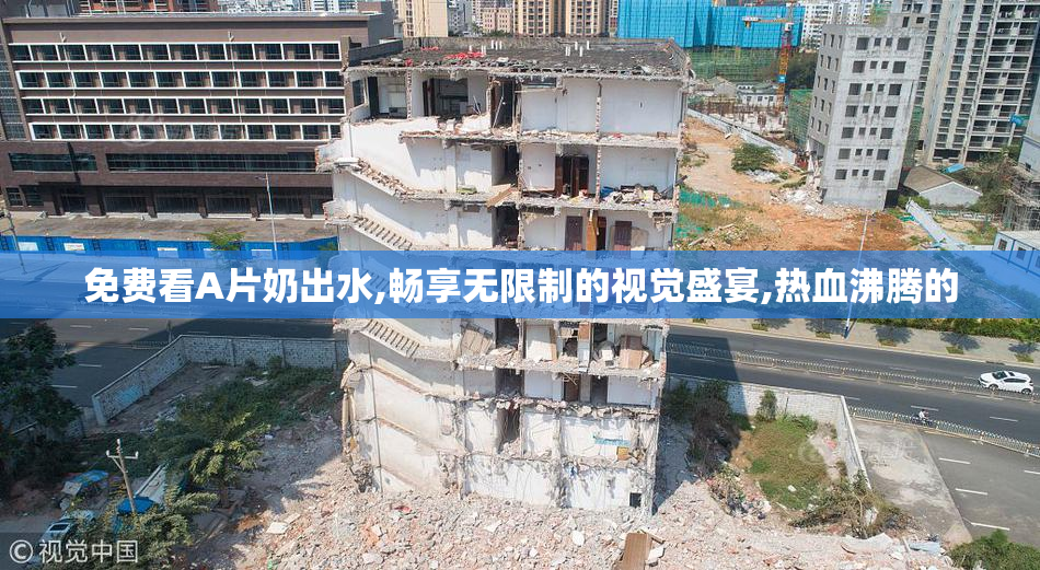 免费看A片奶出水,畅享无限制的视觉盛宴,热血沸腾的