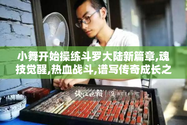 小舞开始操练斗罗大陆新篇章,魂技觉醒,热血战斗,谱写传奇成长之路
