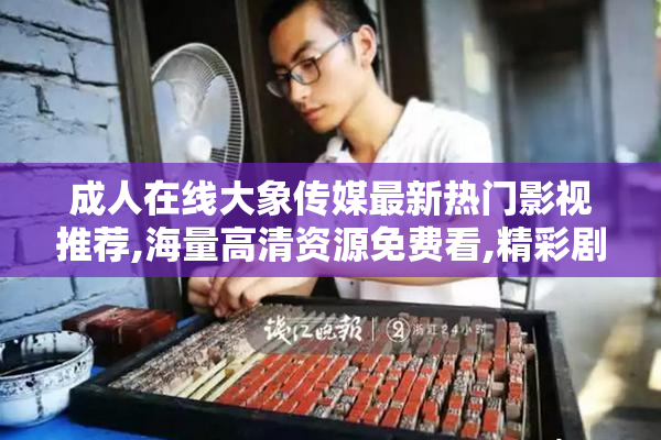 成人在线大象传媒最新热门影视推荐,海量高清资源免费看,精彩剧情